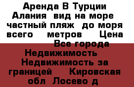 Аренда В Турции Алания  вид на море, частный пляж, до моря всего 30 метров!  › Цена ­ 2 900 - Все города Недвижимость » Недвижимость за границей   . Кировская обл.,Лосево д.